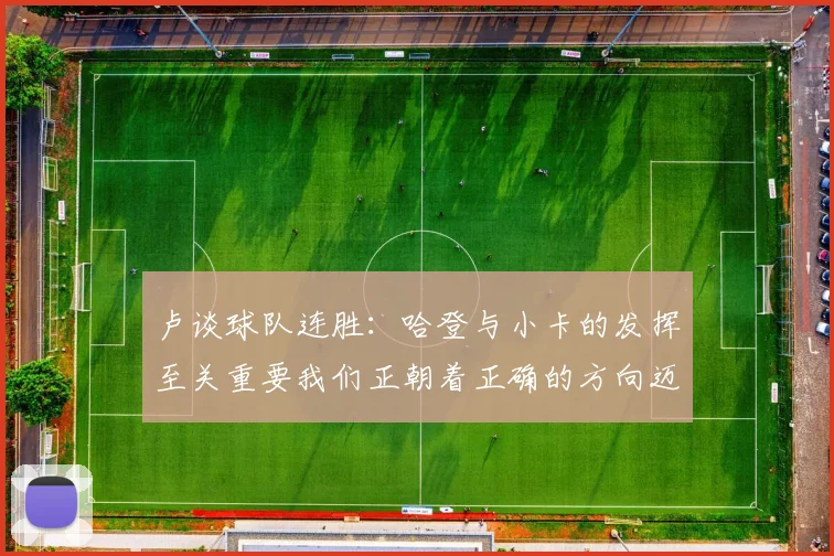 卢谈球队连胜：哈登与小卡的发挥至关重要我们正朝着正确的方向迈进