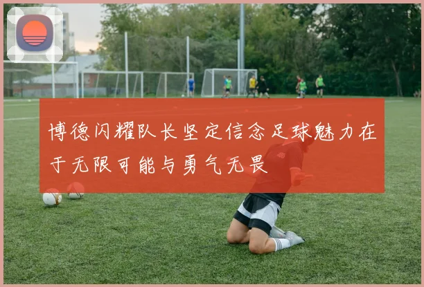 博德闪耀队长坚定信念足球魅力在于无限可能与勇气无畏