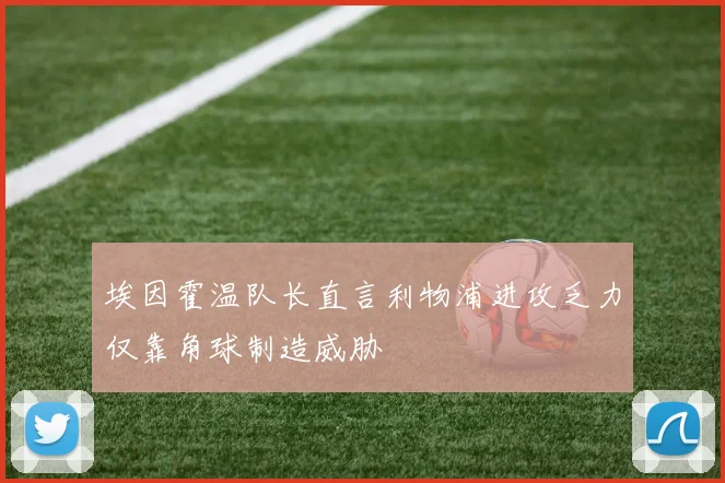 埃因霍温队长直言利物浦进攻乏力仅靠角球制造威胁