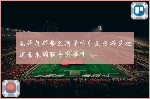 孔蒂与邓弗里斯争吵引发劳塔罗远道而来调解冲突事件