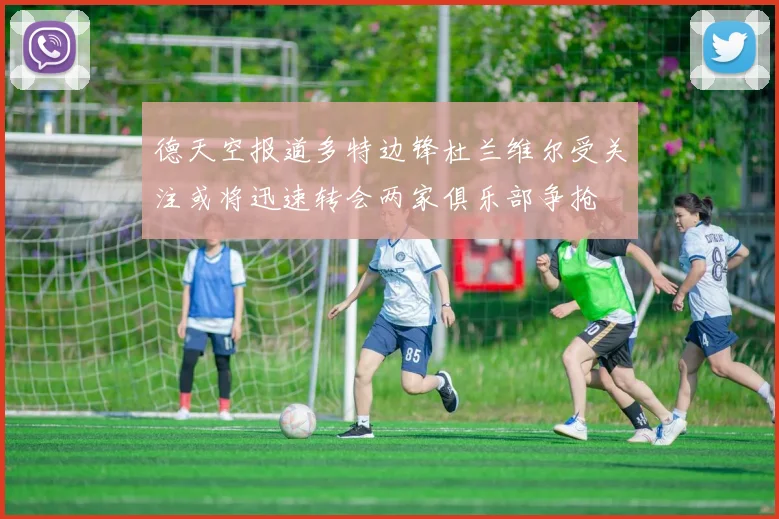 德天空报道多特边锋杜兰维尔受关注或将迅速转会两家俱乐部争抢