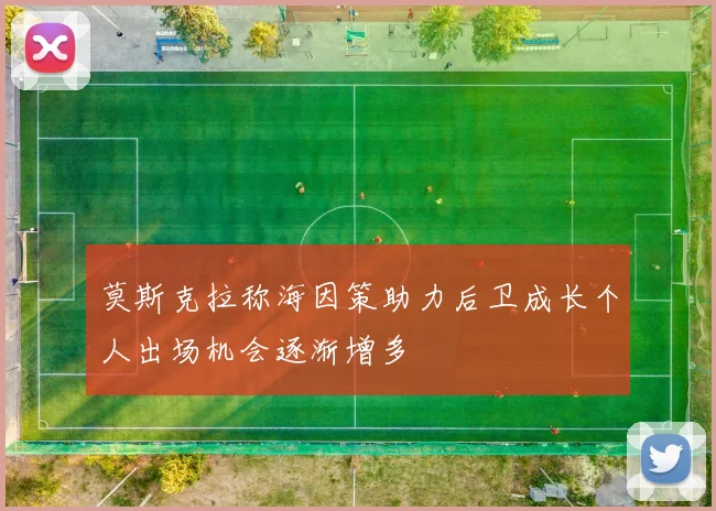 莫斯克拉称海因策助力后卫成长个人出场机会逐渐增多