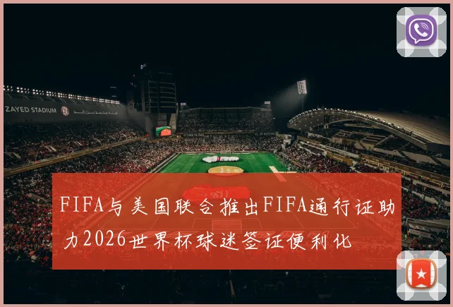 FIFA与美国联合推出FIFA通行证助力2026世界杯球迷签证便利化