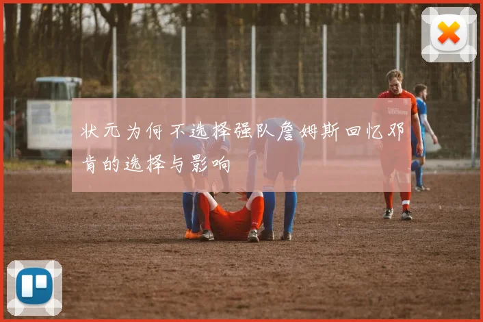 状元为何不选择强队詹姆斯回忆邓肯的选择与影响